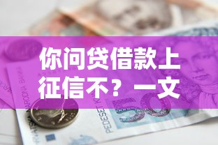 你问贷借款上征信不?一文讲透贷款记录那些事儿 你问贷借款上征信不?一文讲透贷款记录那些事儿
