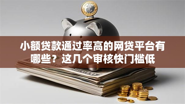 小额贷款通过率高的网贷平台有哪些?这几个审核快门槛低 小额贷款通过率高的网贷平台有哪些?这几个审核快门槛低