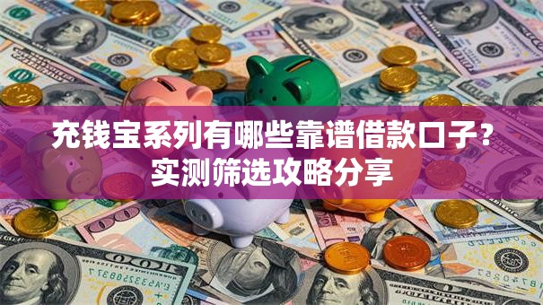 充钱宝系列有哪些靠谱借款口子?实测筛选攻略分享 充钱宝系列有哪些靠谱借款口子?实测筛选攻略分享