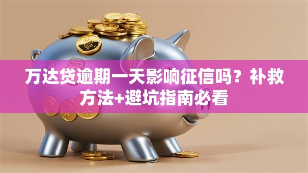万达贷逾期一天影响征信吗？补救方法+避坑指南必看
