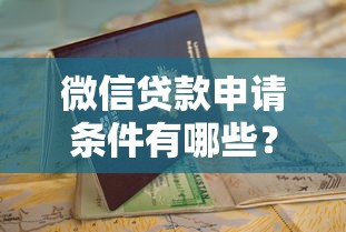 微信贷款申请条件有哪些?一文读懂开通资质和流程 微信贷款申请条件有哪些?一文读懂开通资质和流程