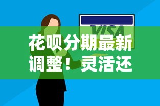 花呗分期最新调整!灵活还款方案究竟划不划算? 花呗分期最新调整!灵活还款方案究竟划不划算?