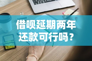 借呗延期两年还款可行吗？这些隐藏技巧你一定要知道！