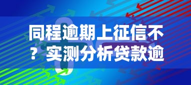 同程逾期上征信不?实测分析贷款逾期影响及应对技巧 同程逾期上征信不?实测分析贷款逾期影响及应对技巧