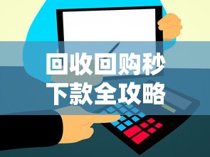 回收回购秒下款全攻略:快速到账方案及风险解析 回收回购秒下款全攻略:快速到账方案及风险解析