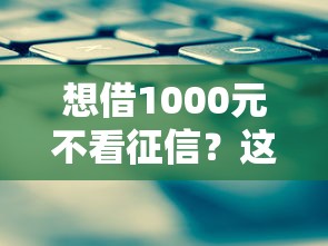 想借1000元不看征信?这些正规渠道或许能解急 想借1000元不看征信?这些正规渠道或许能解急