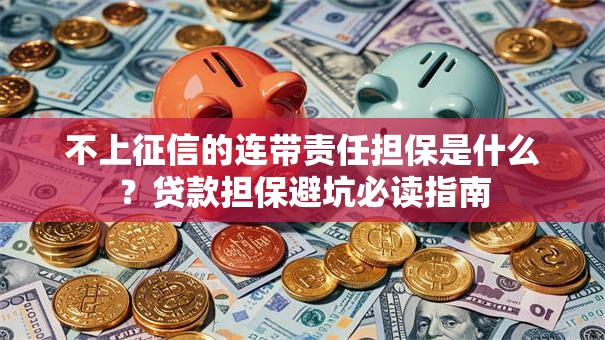 不上征信的连带责任担保是什么？贷款担保避坑必读指南