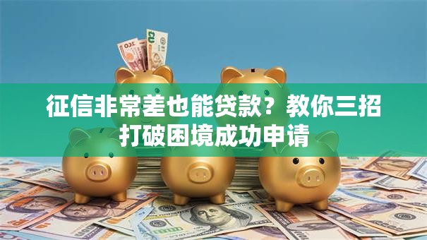 征信非常差也能贷款?教你三招打破困境成功申请 征信非常差也能贷款?教你三招打破困境成功申请