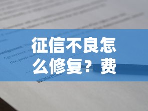征信不良怎么修复?费用明细+贷款申请技巧全解析 征信不良怎么修复?费用明细+贷款申请技巧全解析