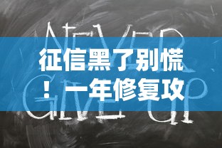 征信黑了别慌!一年修复攻略教你轻松洗白记录 征信黑了别慌!一年修复攻略教你轻松洗白记录