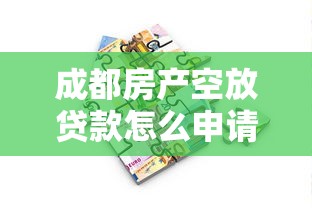 成都房产空放贷款怎么申请?无抵押融资全流程解析 成都房产空放贷款怎么申请?无抵押融资全流程解析