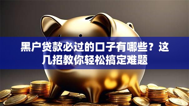 黑户贷款必过的口子有哪些?这几招教你轻松搞定难题 黑户贷款必过的口子有哪些?这几招教你轻松搞定难题