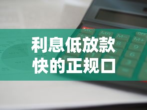 利息低放款快的正规口子有哪些？这五家靠谱平台真实测评