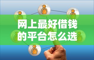 网上最好借钱的平台怎么选?这几个靠谱渠道必须了解! 网上最好借钱的平台怎么选?这几个靠谱渠道必须了解!