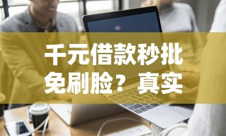 千元借款秒批免刷脸？真实体验与避坑指南