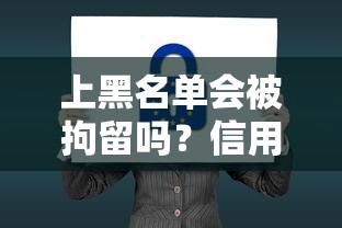 上黑名单会被拘留吗？信用黑名单法律后果全解析
