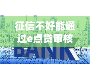 征信不好能通过e点贷审核吗？实测这几个技巧或许能帮到你