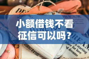 小额借钱不看征信可以吗?这些渠道或许能帮到你! 小额借钱不看征信可以吗?这些渠道或许能帮到你!