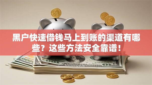 黑户快速借钱马上到账的渠道有哪些?这些方法安全靠谱! 黑户快速借钱马上到账的渠道有哪些?这些方法安全靠谱!