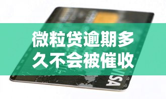 微粒贷逾期多久不会被催收？揭秘正确处理欠款的关键策略