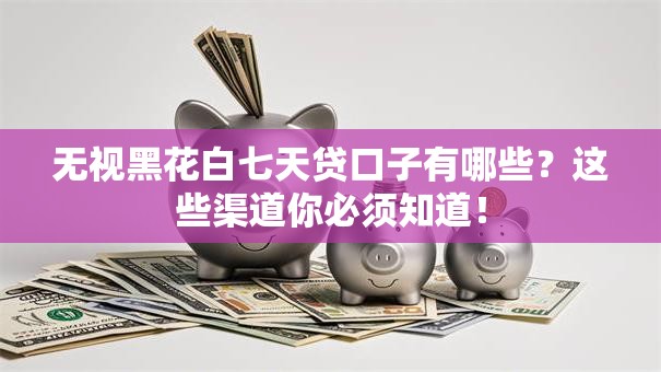 无视黑花白七天贷口子有哪些？这些渠道你必须知道！