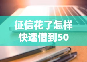 征信花了怎样快速借到5000元?这些方法可能被忽略了 征信花了怎样快速借到5000元?这些方法可能被忽略了
