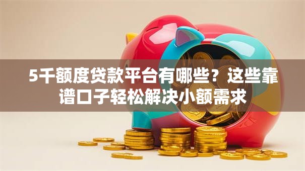 5千额度贷款平台有哪些？这些靠谱口子轻松解决小额需求