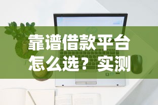 靠谱借款平台怎么选？实测这几个平台容易下款！