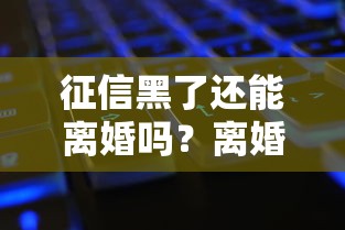 征信黑了还能离婚吗?离婚流程、债务处理、征信修复全解析 征信黑了还能离婚吗?离婚流程、债务处理、征信修复全解析