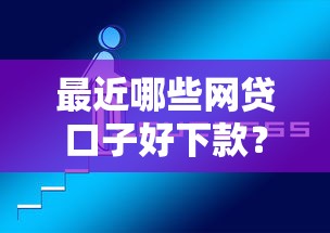 最近哪些网贷口子好下款?实测推荐这几个靠谱平台! 最近哪些网贷口子好下款?实测推荐这几个靠谱平台!