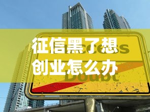 征信黑了想创业怎么办？5招教你绕过贷款难题成功起步