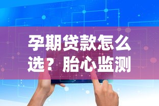 孕期贷款怎么选？胎心监测关键点与资金规划全解析