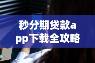 秒分期贷款app下载全攻略:安全操作与使用技巧解析 秒分期贷款app下载全攻略:安全操作与使用技巧解析