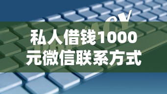 私人借钱1000元微信联系方式?这些渠道安全又省心 私人借钱1000元微信联系方式?这些渠道安全又省心
