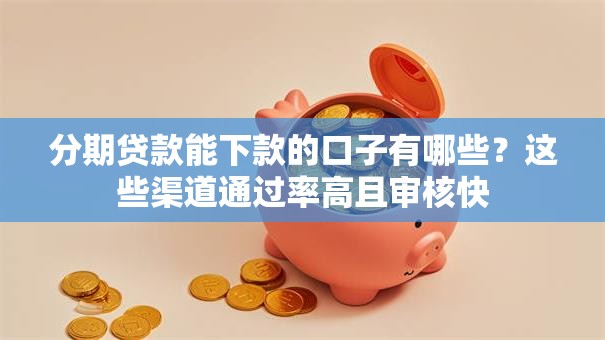 分期贷款能下款的口子有哪些?这些渠道通过率高且审核快 分期贷款能下款的口子有哪些?这些渠道通过率高且审核快
