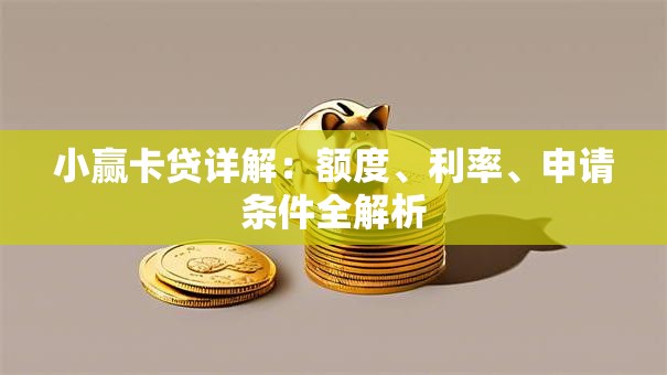 小赢卡贷详解:额度、利率、申请条件全解析 小赢卡贷详解:额度、利率、申请条件全解析