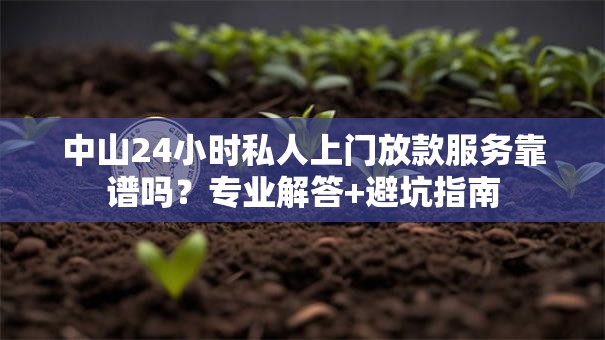 中山24小时私人上门放款服务靠谱吗?专业解答+避坑指南 中山24小时私人上门放款服务靠谱吗?专业解答+避坑指南