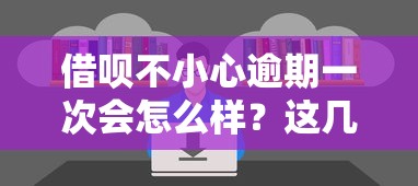 借呗不小心逾期一次会怎么样？这几点影响你必须知道