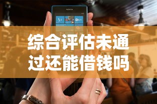 综合评估未通过还能借钱吗？实测5个正规平台的选择攻略