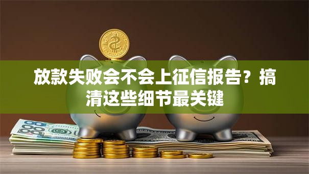 放款失败会不会上征信报告？搞清这些细节最关键