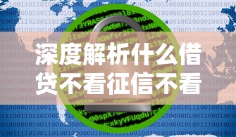 深度解析什么借贷不看征信不看大数据?这几种方式或许能帮你解决资金难题 深度解析什么借贷不看征信不看大数据?这几种方式或许能帮你解决资金难题