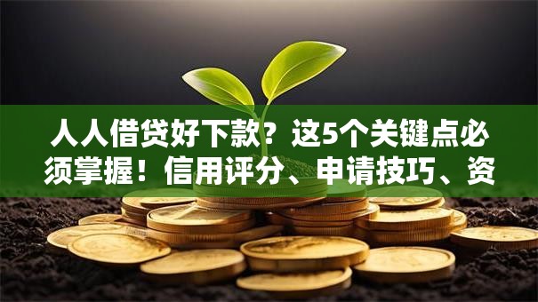 人人借贷好下款?这5个关键点必须掌握!信用评分、申请技巧、资质优化全解析 人人借贷好下款?这5个关键点必须掌握!信用评分、申请技巧、资质优化全解析