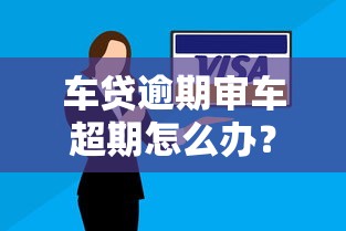 车贷逾期审车超期怎么办?检测通关技巧全解析 车贷逾期审车超期怎么办?检测通关技巧全解析