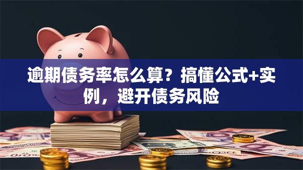 逾期债务率怎么算?搞懂公式+实例,避开债务风险 逾期债务率怎么算?搞懂公式+实例,避开债务风险