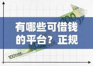 有哪些可借钱的平台?正规渠道选择指南 有哪些可借钱的平台?正规渠道选择指南