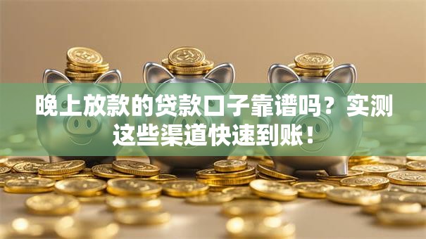 晚上放款的贷款口子靠谱吗？实测这些渠道快速到账！