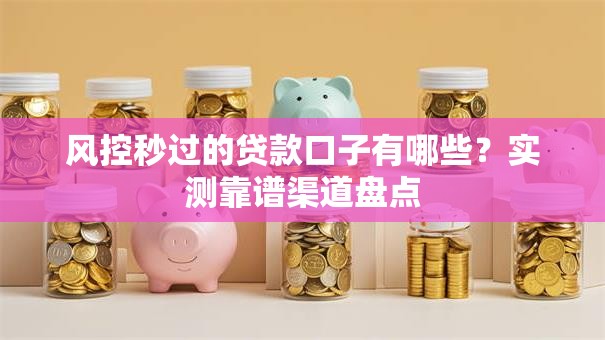 风控秒过的贷款口子有哪些？实测靠谱渠道盘点