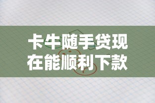 卡牛随手贷现在能顺利下款吗?真实用户反馈+最新审核要求解析 卡牛随手贷现在能顺利下款吗?真实用户反馈+最新审核要求解析