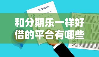 和分期乐一样好借的平台有哪些?这些优质选择值得关注 和分期乐一样好借的平台有哪些?这些优质选择值得关注