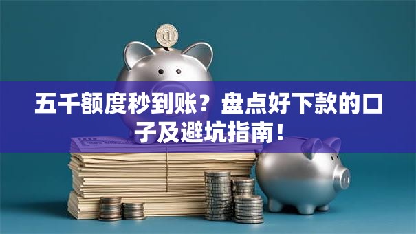 五千额度秒到账?盘点好下款的口子及避坑指南! 五千额度秒到账?盘点好下款的口子及避坑指南!